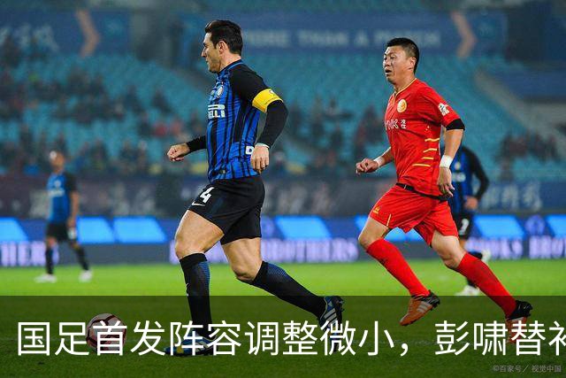 国足首发阵容调整微小，彭啸替补贺一然出战韩国