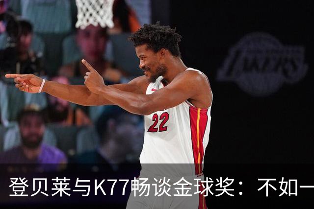 登贝莱与K77畅谈金球奖：不如一人分得一半